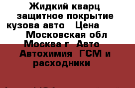 Жидкий кварц защитное покрытие кузова авто › Цена ­ 2 999 - Московская обл., Москва г. Авто » Автохимия, ГСМ и расходники   